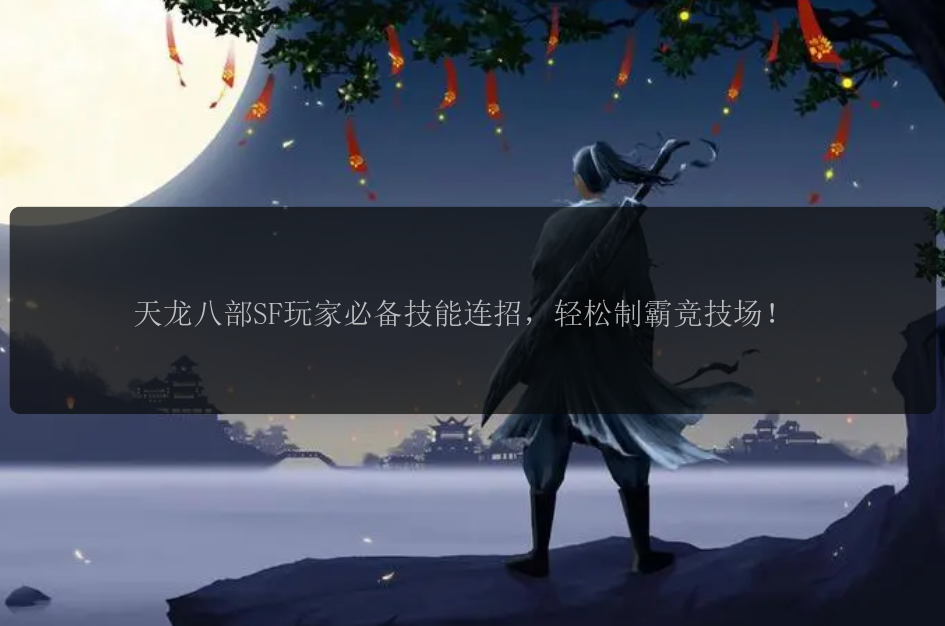 天龙八部SF玩家必备技能连招,轻松制霸竞技场!